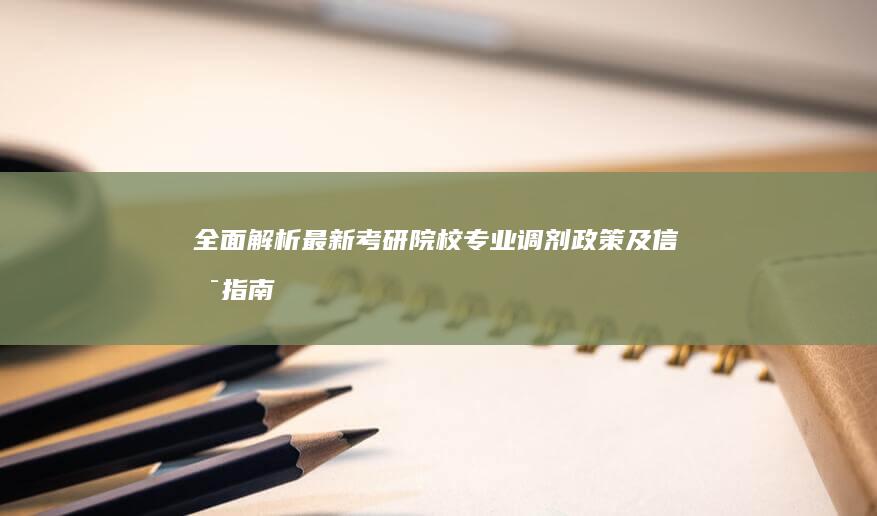 全面解析：最新考研院校专业调剂政策及信息指南